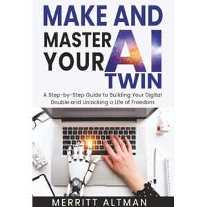 Altman, Merritt Make and Master Your AI Twin: A Step-by-Step Guide to Building Your Digital Double and Unlocking a Life of Freedom: 2 (Everyday AI) Altman, Merritt Make and Master Your AI Twin: A Step-by-Step Guide to Building Your Digital Double and Unlocking a Life of Freedom: 2 (Everyday AI)