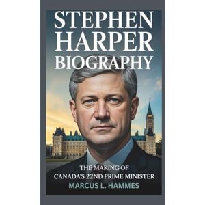 HAMMES, MARCUS L. STEPHEN HARPER BIOGRAPHY: THE MAKING OF CANADA'S 22ND PRIME MINISTER HAMMES, MARCUS L. STEPHEN HARPER BIOGRAPHY: THE MAKING OF CANADA'S 22ND PRIME MINISTER