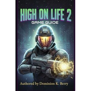 Berry, Dominion K High On Life 2: Game Guide: A Step-by-Step Guide to Weapons, Movement, Bosses, and Hidden Missions Berry, Dominion K High On Life 2: Game Guide: A Step-by-Step Guide to Weapons, Movement, Bosses, and Hidden Missions