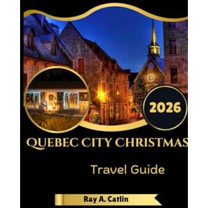 Catlin, Ray A. Quebec City Christmas Travel Guide 2026 Catlin, Ray A. Quebec City Christmas Travel Guide 2026