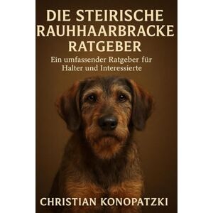 Konopatzki, Christian Steirische Rauhhaarbracke Ratgeber Der ultimative Ratgeber für Halter und Interessierte: Steirische Rauhhaarbracke Buch Konopatzki, Christian Steirische Rauhhaarbracke Ratgeber Der ultimative Ratgeber für Halter und Interessierte: Steirische Rauhhaarbracke Buch