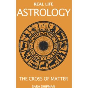 Shipman, Sara Real Life Astrology: The Cross of Matter Shipman, Sara Real Life Astrology: The Cross of Matter