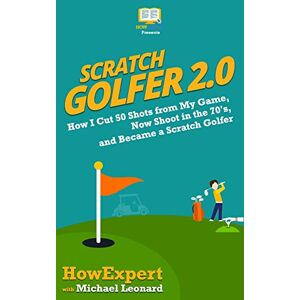 HowExpert Press Scratch Golfer 2.0: How I Cut 50 Shots from My Game, Now Shoot in the 70's, and Became a Scratch Golfer HowExpert Press Scratch Golfer 2.0: How I Cut 50 Shots from My Game, Now Shoot in the 70's, and Became a Scratch Golfer