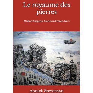 Stevenson, Annick Le royaume des pierres: 12 Short Suspense Stories in French, Nr 6 (Short Stories in French for French Learners) Stevenson, Annick Le royaume des pierres: 12 Short Suspense Stories in French, Nr 6 (Short Stories in French for French Learners)