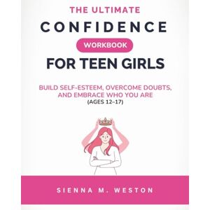 Weston, Sienna M. The Ultimate Confidence Workbook for Teen Girls: A 14-Day Guided Journey to Build Self-Esteem, Overcome Insecurities, and Embrace Self-Love with Fun Activities and Affirmations Weston, Sienna M. The Ultimate Confidence Workbook for Teen Girls: A 14-Day Guided Journey to Build Self-Esteem, Overcome Insecurities, and Embrace Self-Love with Fun Activities and Affirmations
