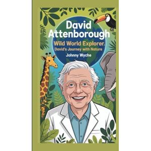 WYCHE, JOHNNY DAVID ATTENBOROUGH: WILD WORLD EXPLORER:DAVID’S JOURNEY WITH NATURE:BIOGRAPHY FOR KIDS WYCHE, JOHNNY DAVID ATTENBOROUGH: WILD WORLD EXPLORER:DAVID’S JOURNEY WITH NATURE:BIOGRAPHY FOR KIDS