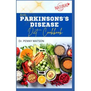 WATSON, Dr. PENNY ANTI PARKINSONS’S DISEASES DIET COOKBOOK: Learn Easy Delicious Recipes to Prevent or Manage Parkinson Disease for Beginners and Seniors WATSON, Dr. PENNY ANTI PARKINSONS’S DISEASES DIET COOKBOOK: Learn Easy Delicious Recipes to Prevent or Manage Parkinson Disease for Beginners and Seniors