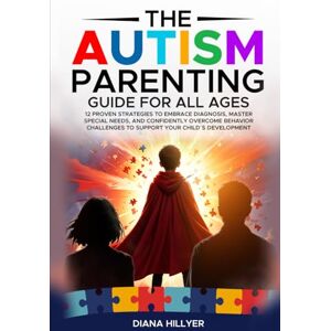 Hillyer, Diana The Autism Parenting Guide For All Ages: 12 Proven Strategies to Embrace Diagnosis, Master Special Needs, and Confidently Overcome Behavior Challenges to Support Your Child´s Development Hillyer, Diana The Autism Parenting Guide For All Ages: 12 Proven Strategies to Embrace Diagnosis, Master Special Needs, and Confidently Overcome Behavior Challenges to Support Your Child´s Development
