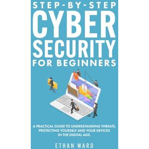 Ward, Ethan Step-by-Step Cyber Security for Beginners: A Practical Guide to Understanding Threats. Protecting Yourself and Your Devices in the Digital Age Ward, Ethan Step-by-Step Cyber Security for Beginners: A Practical Guide to Understanding Threats. Protecting Yourself and Your Devices in the Digital Age