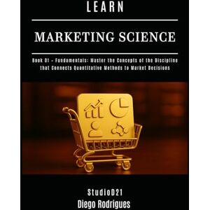 Rodrigues, Diego LEARN MARKETING SCIENCE Book 01 Fundamentals: Master the Concepts of the Discipline that Connects Quantitative Methods to Market Decisions: 12 (Data Extreme USA) Rodrigues, Diego LEARN MARKETING SCIENCE Book 01 Fundamentals: Master the Concepts of the Discipline that Connects Quantitative Methods to Market Decisions: 12 (Data Extreme USA)