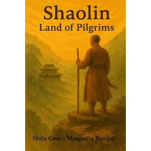Cruz, Shifu Jose María Shaolin, Land of Pilgrims: The Path of the Warrior and Spirituality: 1 Cruz, Shifu Jose María Shaolin, Land of Pilgrims: The Path of the Warrior and Spirituality: 1