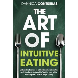 Contreras, Dannica The Art Of Intuitive Eating: Unlock the Secrets to a Healthier Relationship With Food and Sustainable Weight Loss While Breaking the Cycle of Binge Eating Contreras, Dannica The Art Of Intuitive Eating: Unlock the Secrets to a Healthier Relationship With Food and Sustainable Weight Loss While Breaking the Cycle of Binge Eating