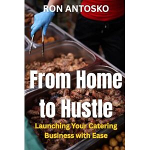 Antosko, Ron From Home to Hustle: Launching Your Catering Business with Ease Antosko, Ron From Home to Hustle: Launching Your Catering Business with Ease