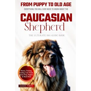 Troy, James The Ultimate Caucasian Shepherd Big Guide: Everything You Will Ever Need To Know About The Caucasian Shepherd Book Troy, James The Ultimate Caucasian Shepherd Big Guide: Everything You Will Ever Need To Know About The Caucasian Shepherd Book