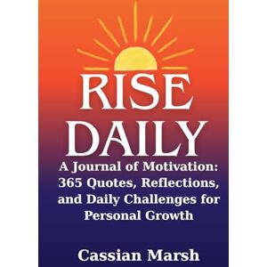 Marsh, Cassian RISE DAILY: A Journal of Motivation: 365 Quotes, Reflections, and Daily Challenges for Personal Growth Marsh, Cassian RISE DAILY: A Journal of Motivation: 365 Quotes, Reflections, and Daily Challenges for Personal Growth