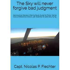 Fiechter, Capt Nicolas P. The Sky will never forgive bad judgment: Aeronautical Decision-Making / Pilot Flight Training Study Guide for Aeronautical Decision-Making / Gift for every pilot / 6x9 in, 155 pages Fiechter, Capt Nicolas P. The Sky will never forgive bad judgment: Aeronautical Decision-Making / Pilot Flight Training Study Guide for Aeronautical Decision-Making / Gift for every pilot / 6x9 in, 155 pages