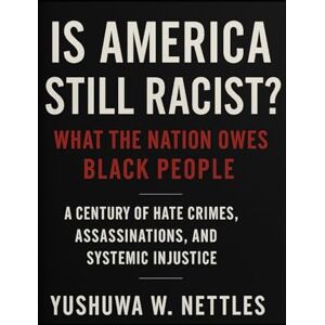 Nettles, Yushuwa W. Is America Still Racist? What the Nation Owes Black People Nettles, Yushuwa W. Is America Still Racist? What the Nation Owes Black People
