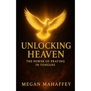 Mahaffey, Megan Unlocking Heaven: The Power of Praying in Tongues Mahaffey, Megan Unlocking Heaven: The Power of Praying in Tongues