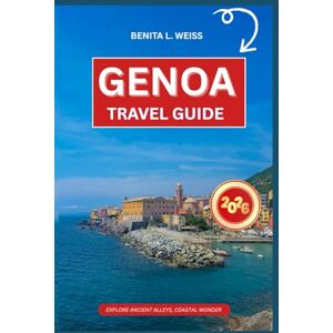 WEISS, BENITA L. GENOA TRAVEL GUIDE 2026: EXPLORE ANCIENT ALLEYS, COASTAL WONDER WEISS, BENITA L. GENOA TRAVEL GUIDE 2026: EXPLORE ANCIENT ALLEYS, COASTAL WONDER