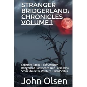 Olsen, John Stranger Bridgerland: Chronicles Volume 1: Collected Books 1-3 of Stranger Bridgerland Book series True Paranormal Stories from the Western United States Olsen, John Stranger Bridgerland: Chronicles Volume 1: Collected Books 1-3 of Stranger Bridgerland Book series True Paranormal Stories from the Western United States
