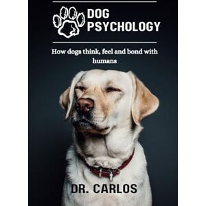 Vazquez, Dr. Carlos Dog Psychology: How dogs think, feel and bond with humans Vazquez, Dr. Carlos Dog Psychology: How dogs think, feel and bond with humans