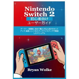 Bryan Wolke Nintendo Switch 2 初心者向けユーザーガイド: ゲーマー、保護者、初めて購入する人向けのセットアップ、秘密、ヒントをステップバイステップで解説したマニュアル Bryan Wolke Nintendo Switch 2 初心者向けユーザーガイド: ゲーマー、保護者、初めて購入する人向けのセットアップ、秘密、ヒントをステップバイステップで解説したマニュアル