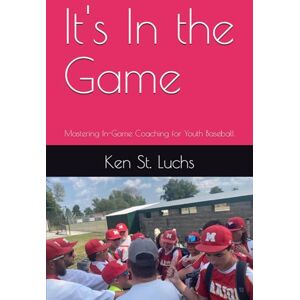 St. Luchs, Ken It's In the Game: Mastering In-Game Coaching for Youth Baseball (Baseball Essentials: The complete guide to baseball for coaches, players, parents and fans) St. Luchs, Ken It's In the Game: Mastering In-Game Coaching for Youth Baseball (Baseball Essentials: The complete guide to baseball for coaches, players, parents and fans)