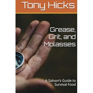 Hicks, Tony Grease, Grit, and Molasses: A Saloon’s Guide to Survival Food Hicks, Tony Grease, Grit, and Molasses: A Saloon’s Guide to Survival Food