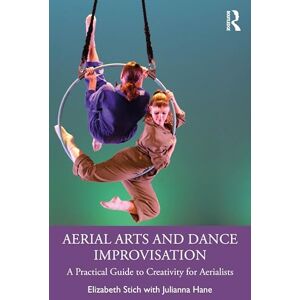 Stich, Elizabeth Aerial Arts and Dance Improvisation: A Practical Guide to Creativity for Aerialists Stich, Elizabeth Aerial Arts and Dance Improvisation: A Practical Guide to Creativity for Aerialists
