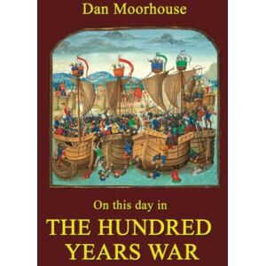 Moorhouse, Dan On this day in the Hundred Years War: 2 (On this day in history) Moorhouse, Dan On this day in the Hundred Years War: 2 (On this day in history)