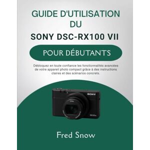 Snow, Fred GUIDE D'UTILISATION DU SONY DSC-RX100 VII POUR DÉBUTANTS: Débloquez en toute confiance les fonctionnalités avancées de votre appareil photo compact ... claires et des scénarios concrets. Snow, Fred GUIDE D'UTILISATION DU SONY DSC-RX100 VII POUR DÉBUTANTS: Débloquez en toute confiance les fonctionnalités avancées de votre appareil photo compact ... claires et des scénarios concrets.