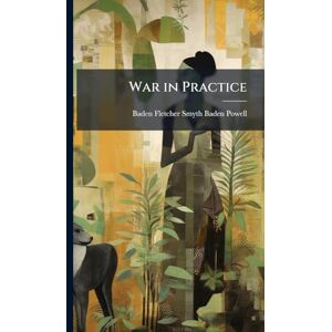 Baden-Powell, Baden Fletcher Smyth War in Practice Baden-Powell, Baden Fletcher Smyth War in Practice