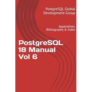 Global Development Group, PostgreSQL PostgreSQL 18 Manual Vol 6: Appendixes, Bibliography & Index Global Development Group, PostgreSQL PostgreSQL 18 Manual Vol 6: Appendixes, Bibliography & Index