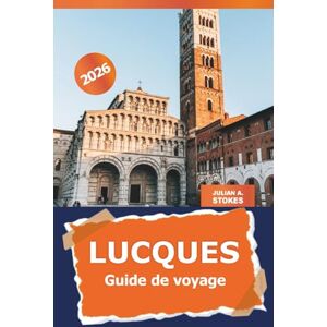 STOKES, JULIAN A. Lucques Guide de voyage 2026: Explorez l'architecture ancienne de la Toscane, la cuisine locale, l'histoire et l'aventure culturelle en Italie STOKES, JULIAN A. Lucques Guide de voyage 2026: Explorez l'architecture ancienne de la Toscane, la cuisine locale, l'histoire et l'aventure culturelle en Italie