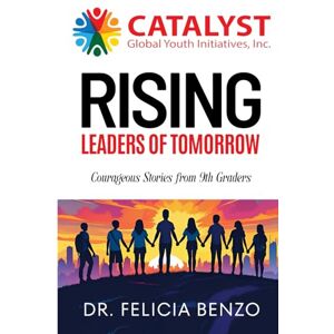 Benzo, Dr. Felicia CATALYST Global Youth RISING LEADERS OF TOMORROW: Courageous Stories from 9th Graders Benzo, Dr. Felicia CATALYST Global Youth RISING LEADERS OF TOMORROW: Courageous Stories from 9th Graders