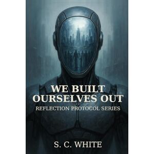 White, S. C. We Built Ourselves Out (Reflection Protocol) White, S. C. We Built Ourselves Out (Reflection Protocol)