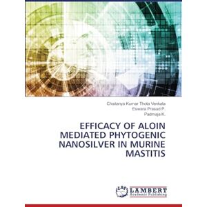 Thota Venkata, Chaitanya Kumar Efficacy of Aloin Mediated Phytogenic Nanosilver in Murine Mastitis Thota Venkata, Chaitanya Kumar Efficacy of Aloin Mediated Phytogenic Nanosilver in Murine Mastitis