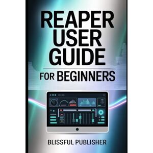PUBLISHER, BLISSFUL Reaper User Guide for Beginners: Learn the Art of Recording, Editing, Mixing & Mastering with Reaper — The DAW That Redefines Audio Freedom PUBLISHER, BLISSFUL Reaper User Guide for Beginners: Learn the Art of Recording, Editing, Mixing & Mastering with Reaper — The DAW That Redefines Audio Freedom