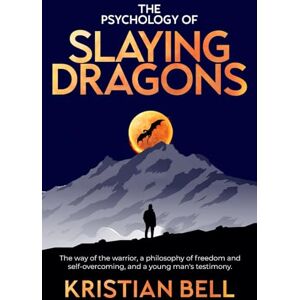 Bell, Kristian The Psychology of Slaying Dragons: The Way of the Warrior, a Philosophy of Freedom and Self-Overcoming, and a Young Man's Testimony Bell, Kristian The Psychology of Slaying Dragons: The Way of the Warrior, a Philosophy of Freedom and Self-Overcoming, and a Young Man's Testimony