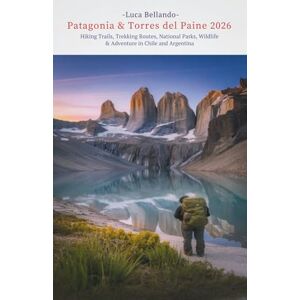 Bellando, Luca Patagonia & Torres del Paine Travel Guide 2026: Hiking Trails, Trekking Routes, National Parks, Wildlife & Adventure in Chile and Argentina Bellando, Luca Patagonia & Torres del Paine Travel Guide 2026: Hiking Trails, Trekking Routes, National Parks, Wildlife & Adventure in Chile and Argentina