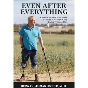 Fischer M.Ed., Betsy Frischman Even After Everything: How One Resilient Kibbutznik Believed in Heaven While Living Through Hell Fischer M.Ed., Betsy Frischman Even After Everything: How One Resilient Kibbutznik Believed in Heaven While Living Through Hell