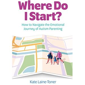 Laine-Toner, Kate Where Do I Start?: How to navigate the emotional journey of autism parenting Laine-Toner, Kate Where Do I Start?: How to navigate the emotional journey of autism parenting