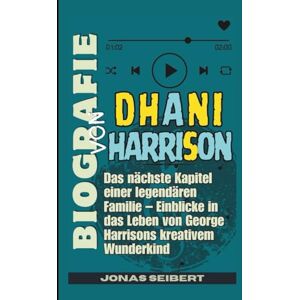 Seibert, Jonas Biografie von Dhani Harrison: Das nächste Kapitel einer legendären Familie – Einblicke in das Leben von George Harrisons kreativem Wunderkind Seibert, Jonas Biografie von Dhani Harrison: Das nächste Kapitel einer legendären Familie – Einblicke in das Leben von George Harrisons kreativem Wunderkind