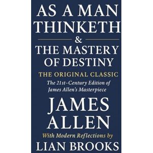 Allen, James As a Man Thinketh & The Mastery of Destiny The Original Classic (Complete Edition): The 21st-Century Edition of James Allen’s Masterpiece Allen, James As a Man Thinketh & The Mastery of Destiny The Original Classic (Complete Edition): The 21st-Century Edition of James Allen’s Masterpiece