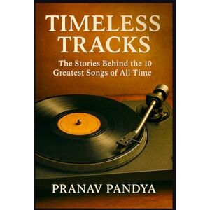 Pandya, Pranav TIMELESS TRACKS: The Stories Behind the 10 Greatest Songs of All Time Pandya, Pranav TIMELESS TRACKS: The Stories Behind the 10 Greatest Songs of All Time