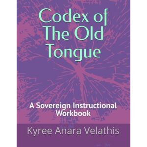 Velathis, Kyree Anara Codex of The Old Tongue: A Sovereign Instructional Workbook (The Language of Flame Series) Velathis, Kyree Anara Codex of The Old Tongue: A Sovereign Instructional Workbook (The Language of Flame Series)
