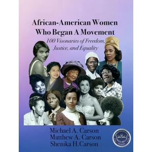Carson, Michael A African-American Women Who Began A Movement: 100 Visionaries of Freedom, Justice, and Equality Carson, Michael A African-American Women Who Began A Movement: 100 Visionaries of Freedom, Justice, and Equality