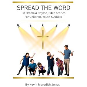 Jones, Mr Kevin Meredith Spread the Word: In Drama & Rhyme, Bible Stories For Children, Youth & Adults Jones, Mr Kevin Meredith Spread the Word: In Drama & Rhyme, Bible Stories For Children, Youth & Adults