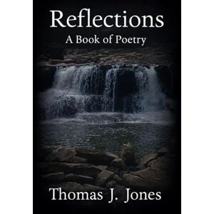 Jones, Thomas J. Reflections: A Book of Poetry Jones, Thomas J. Reflections: A Book of Poetry