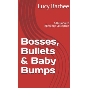 Barbee, Lucy Bosses, Bullets & Baby Bumps: A Billionaire Romance Collection Barbee, Lucy Bosses, Bullets & Baby Bumps: A Billionaire Romance Collection